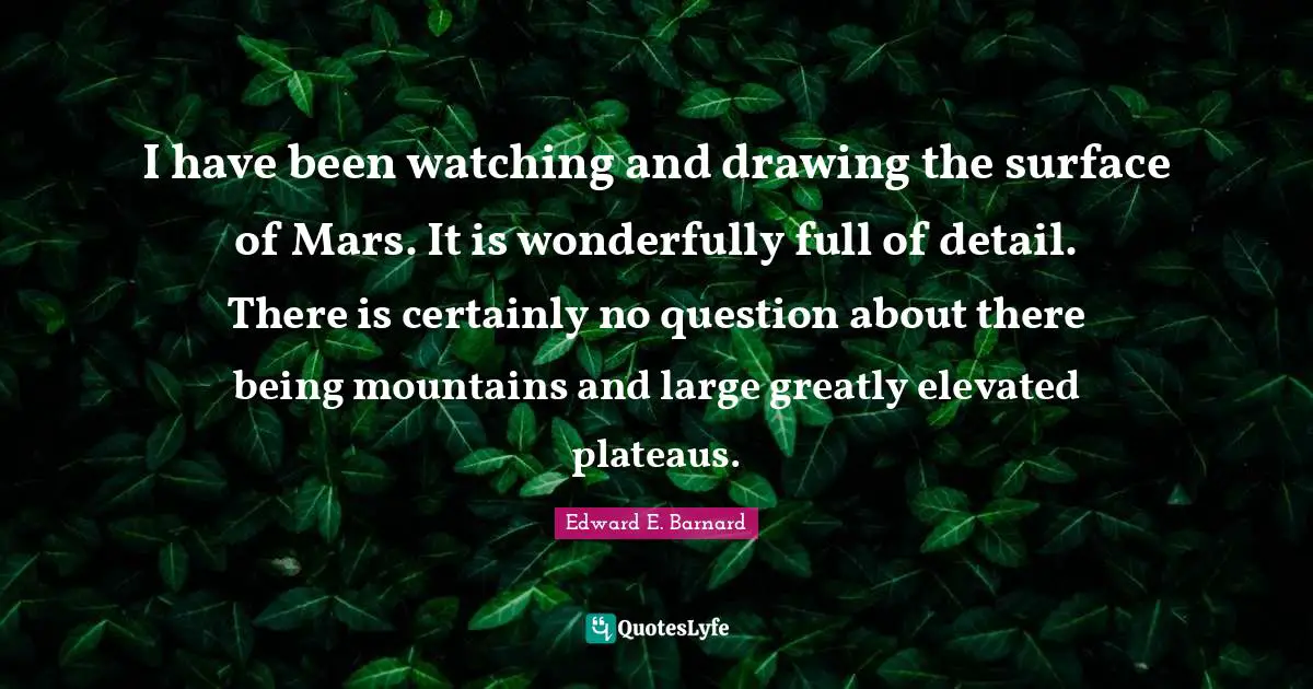 I have been watching and drawing the surface of Mars. It is wonderfully full of detail. There is certainly no question about there being mountains and large greatly elevated plateaus.