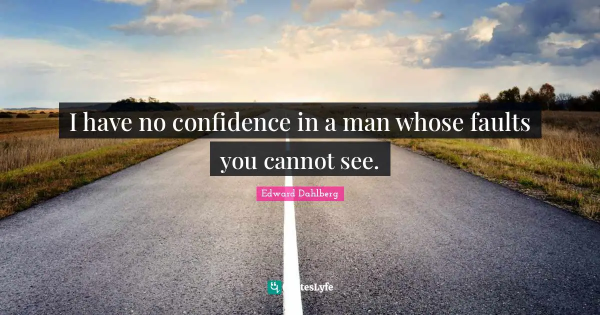 I have no confidence in a man whose faults you cannot see.