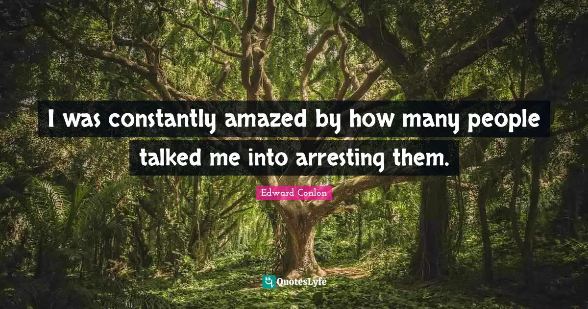 I was constantly amazed by how many people talked me into arresting them.