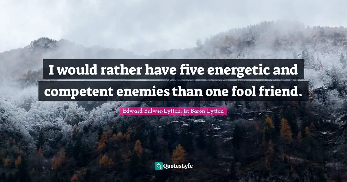 Competent Quotes: "I would rather have five energetic and competent enemies than one fool friend."
