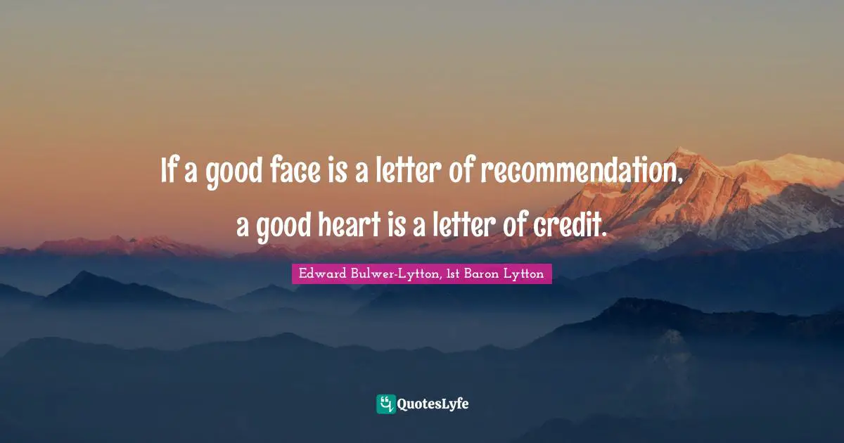 If a good face is a letter of recommendation, a good heart is a letter of credit.