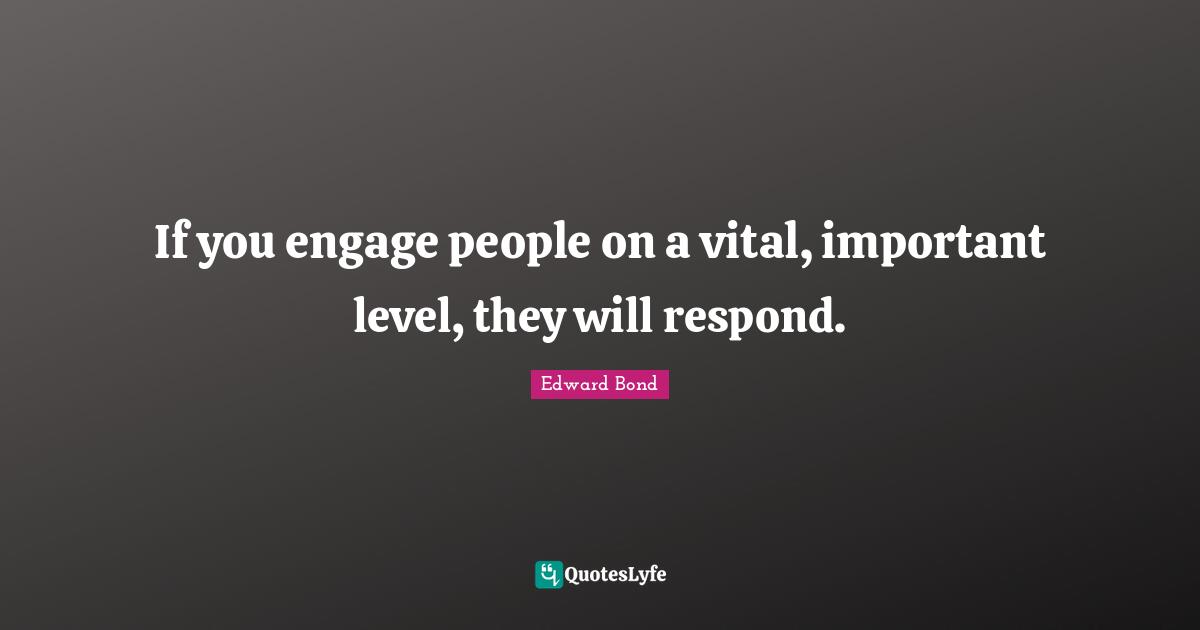 J.L. Bond Quotes: "If you engage people on a vital, important level, they will respond."