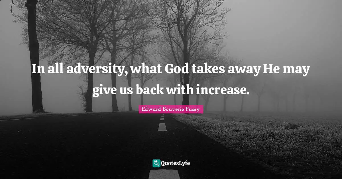 E. B. Pusey Quotes: "In all adversity, what God takes away He may give us back with increase."