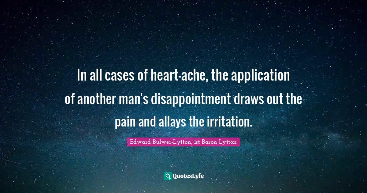 Irritation Quotes: "In all cases of heart-ache, the application of another man's disappointment draws out the pain and allays the irritation."