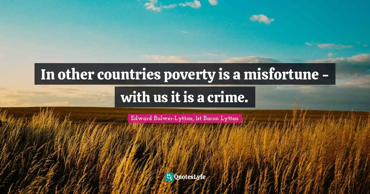 In other countries poverty is a misfortune - with us it is a crime.