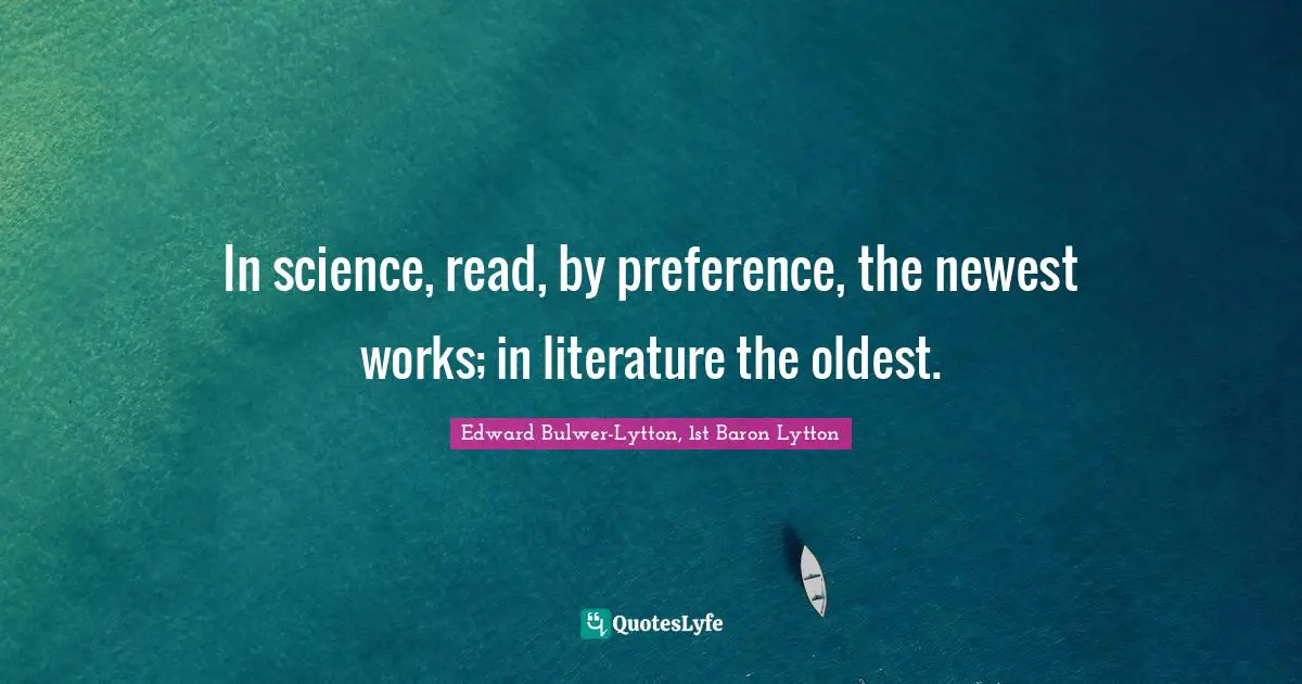 In science, read, by preference, the newest works; in literature the oldest.