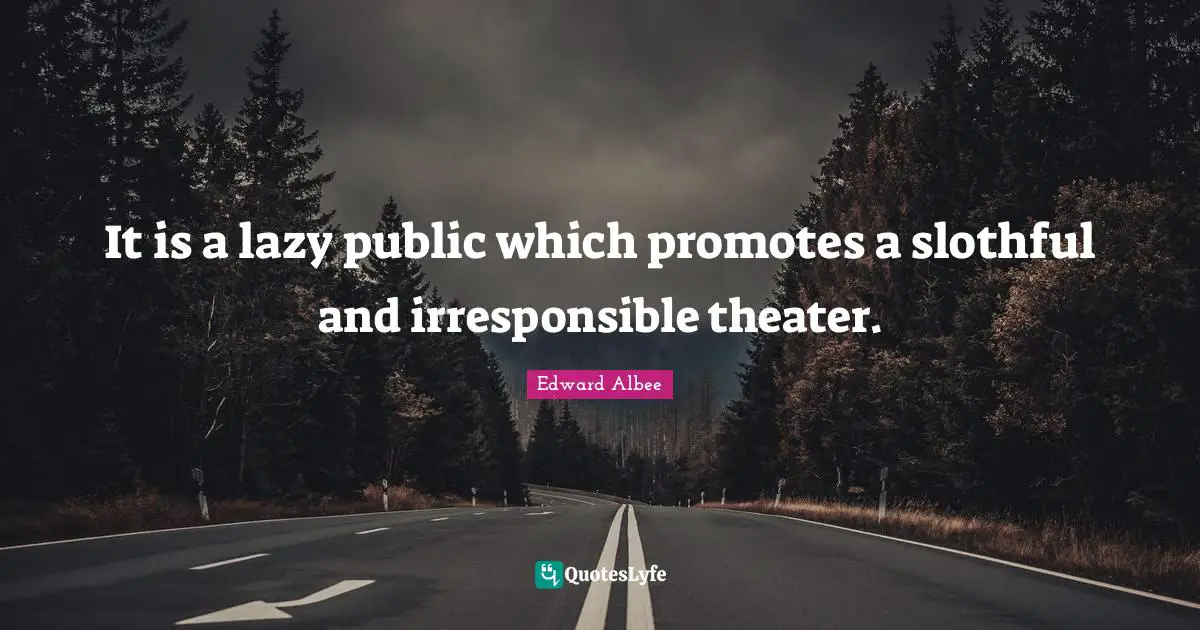 It is a lazy public which promotes a slothful and irresponsible theater.