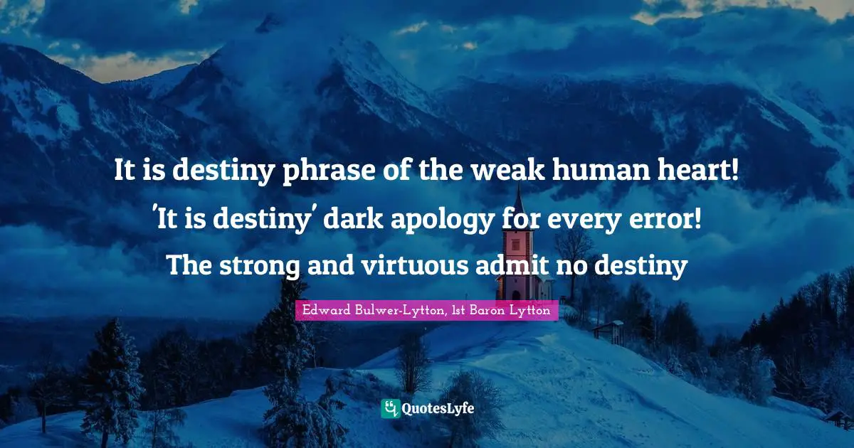 It is destiny phrase of the weak human heart! 'It is destiny' dark apology for every error! The strong and virtuous admit no destiny