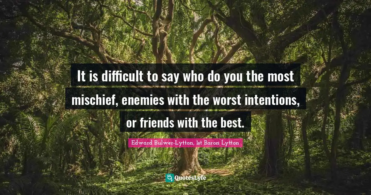 Mischief Quotes: "It is difficult to say who do you the most mischief, enemies with the worst intentions, or friends with the best."