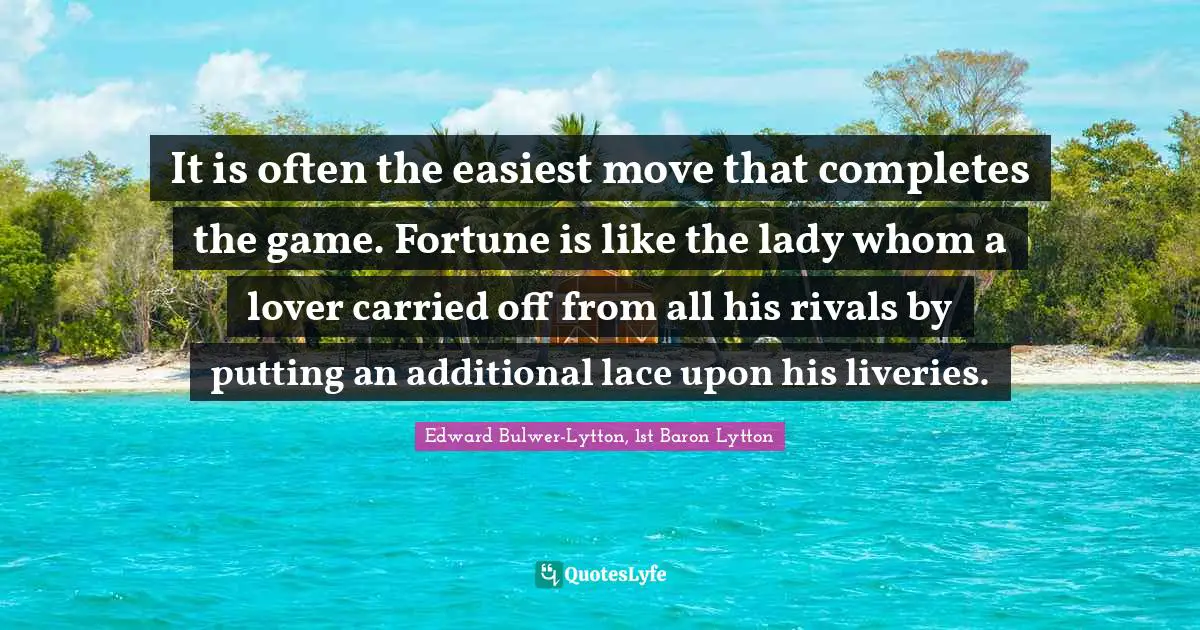 Lace Quotes: "It is often the easiest move that completes the game. Fortune is like the lady whom a lover carried off from all his rivals by putting an additional lace upon his liveries."