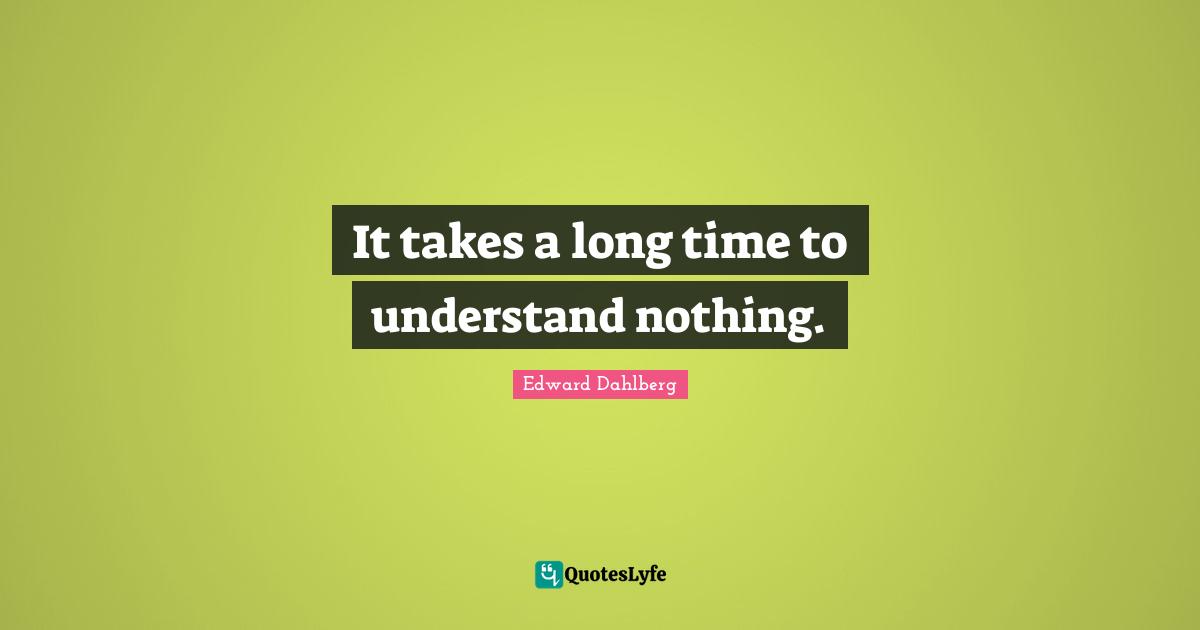 It takes a long time to understand nothing.