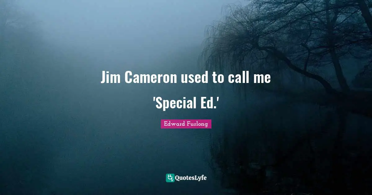 Jim Cameron used to call me 'Special Ed.'