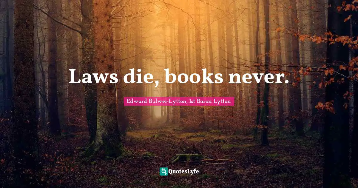 Laws die, books never.