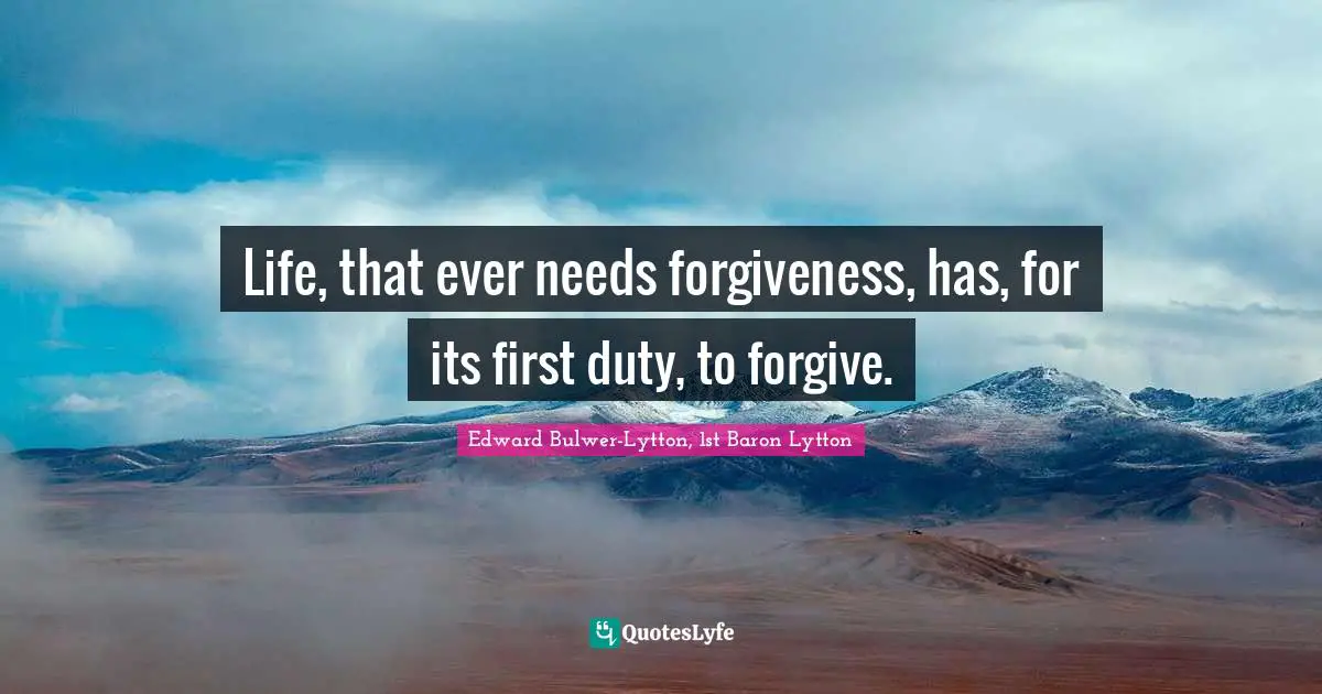 Life, that ever needs forgiveness, has, for its first duty, to forgive.