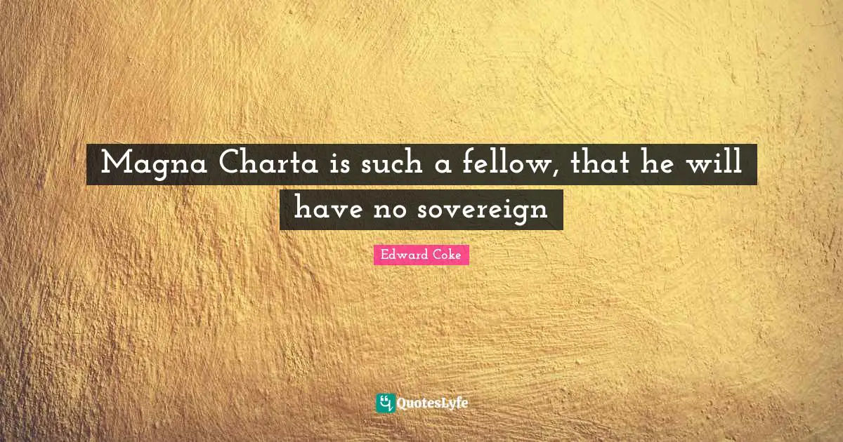 Magna Charta is such a fellow, that he will have no sovereign