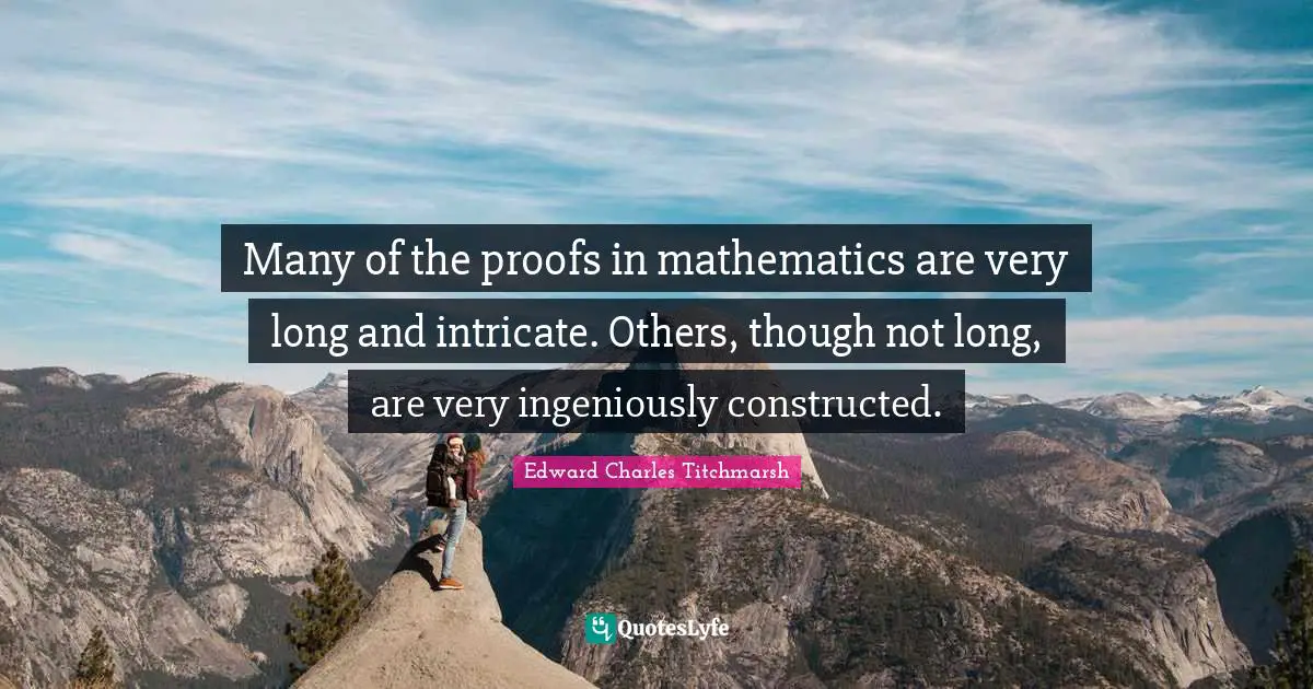 Many of the proofs in mathematics are very long and intricate. Others, though not long, are very ingeniously constructed.