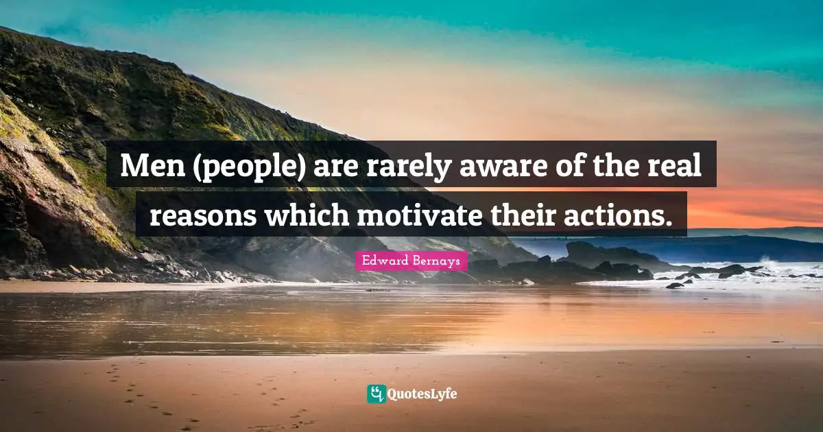 Edward Bernays Quotes: Men (people) are rarely aware of the real reasons which motivate their actions.
