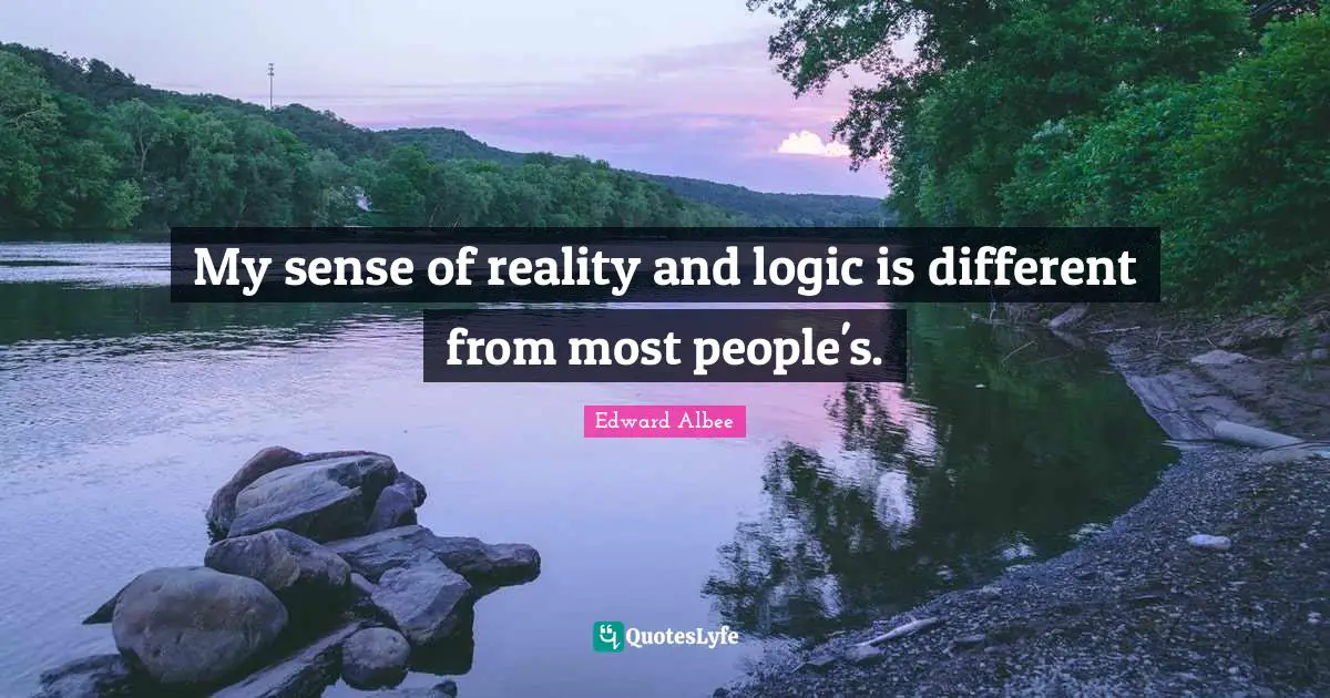 My sense of reality and logic is different from most people's.