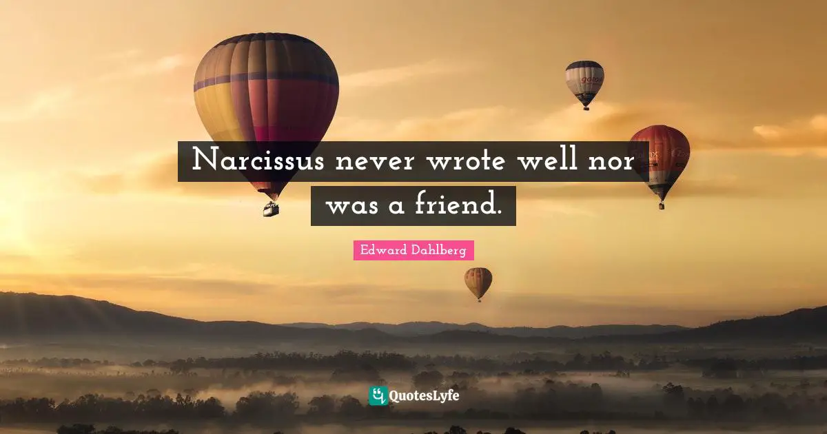 Narcissus never wrote well nor was a friend.