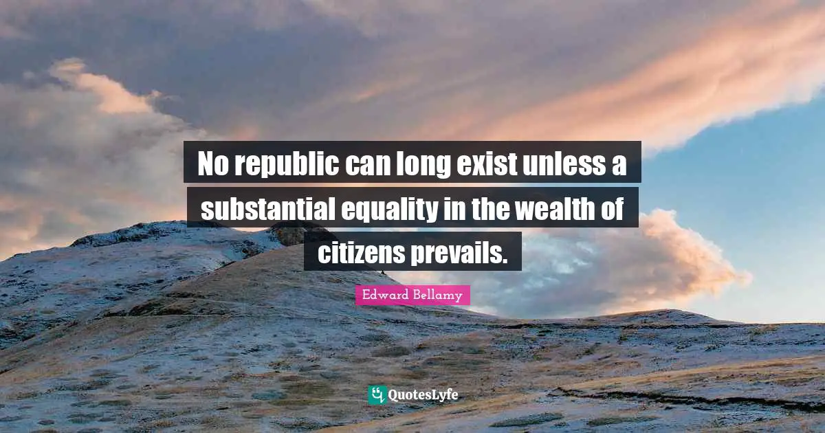 No republic can long exist unless a substantial equality in the wealth of citizens prevails.