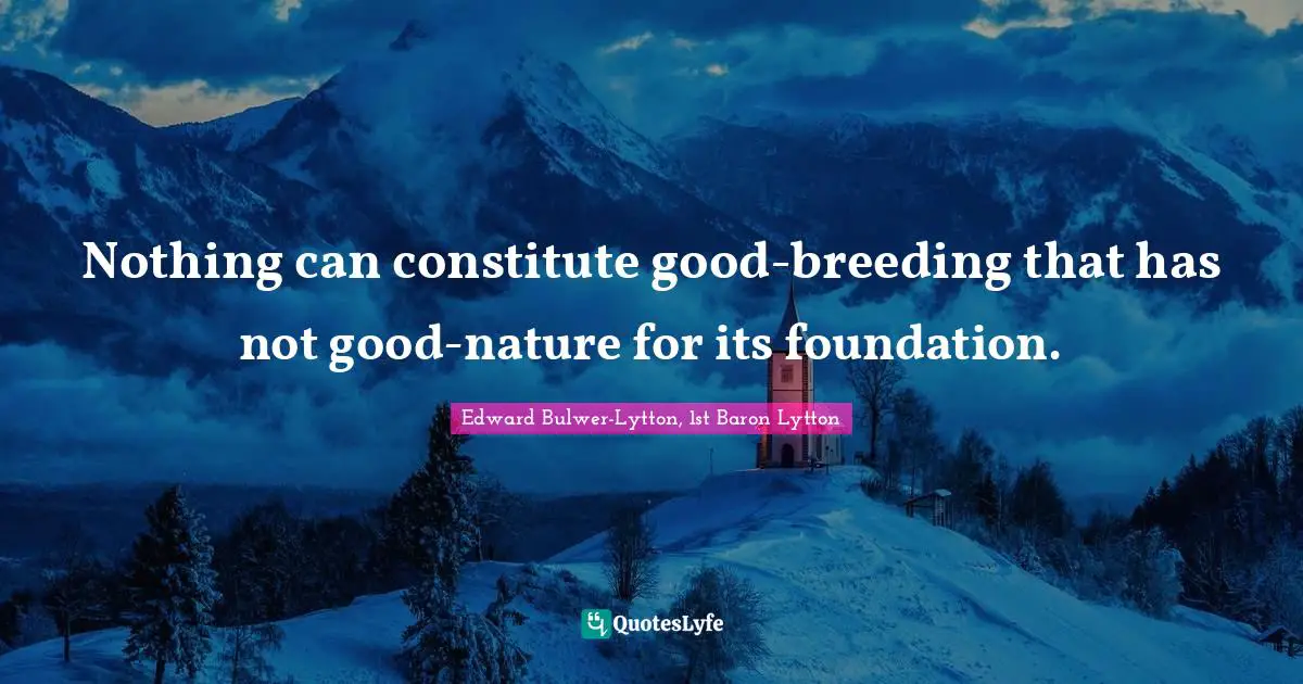 Nothing can constitute good-breeding that has not good-nature for its foundation.