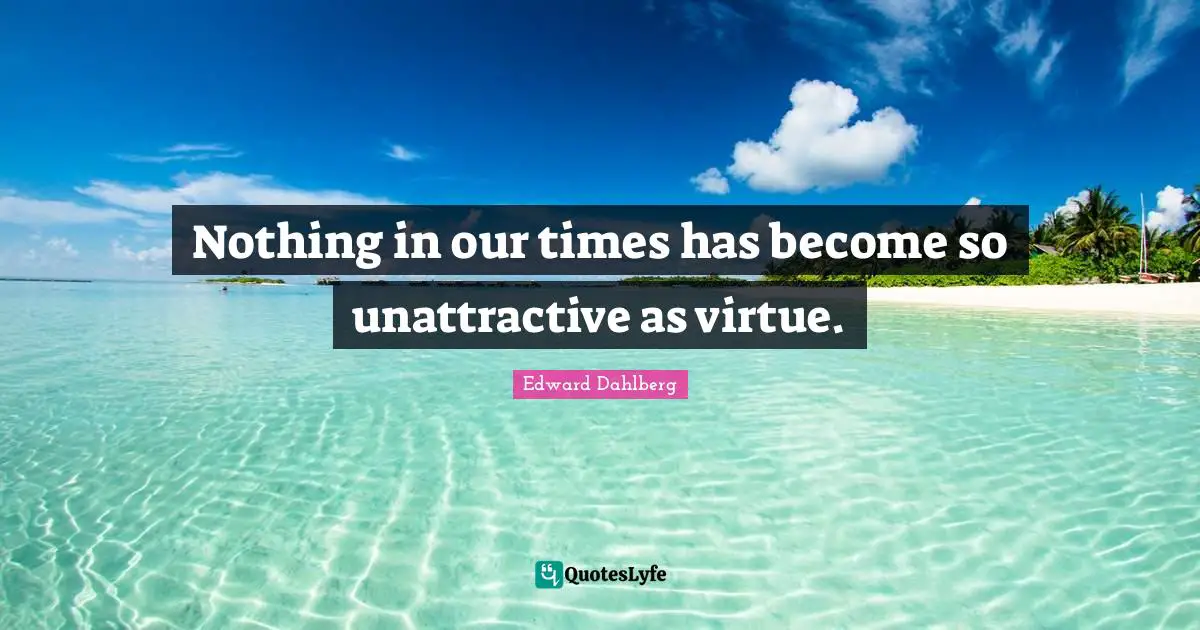 Unattractive Quotes: "Nothing in our times has become so unattractive as virtue."