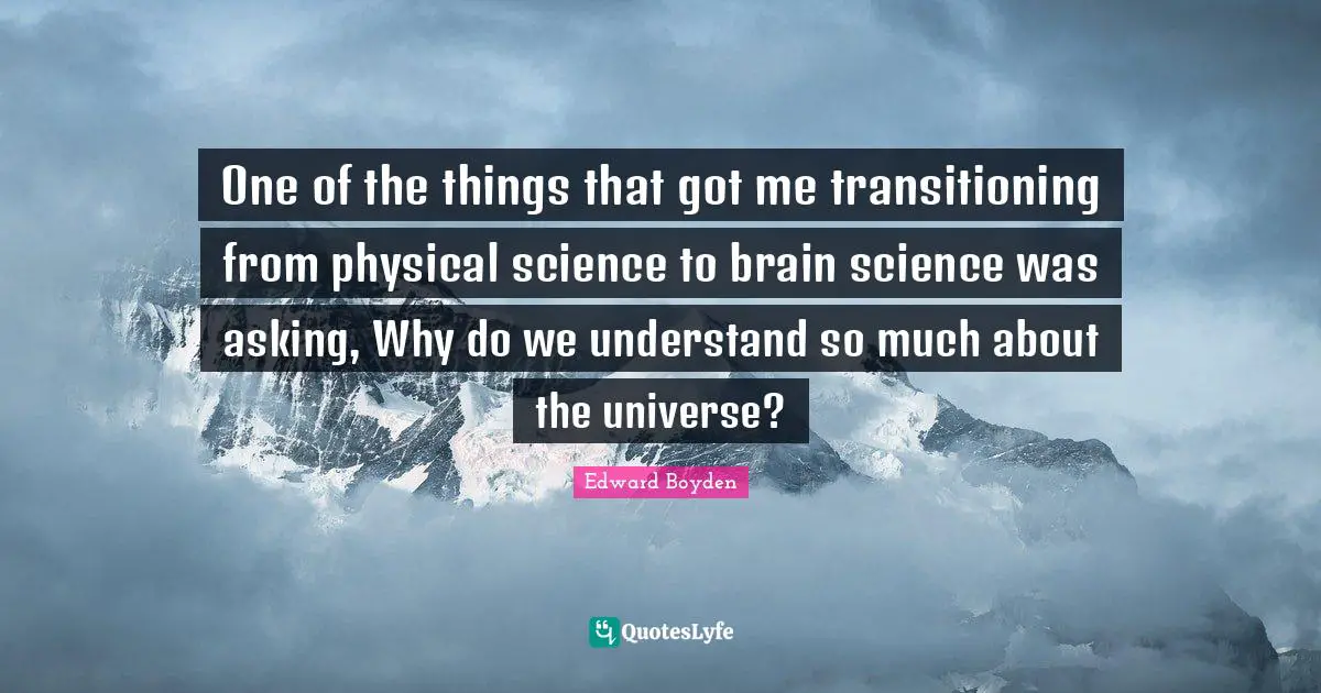 One of the things that got me transitioning from physical science to brain science was asking, Why do we understand so much about the universe?