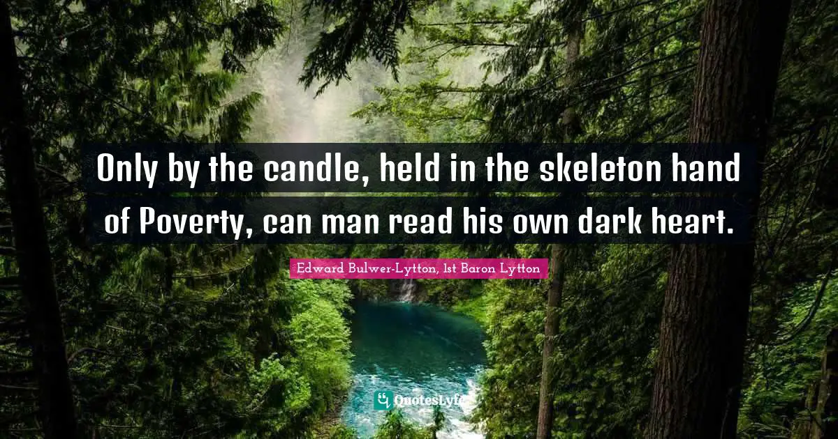 Only by the candle, held in the skeleton hand of Poverty, can man read his own dark heart.