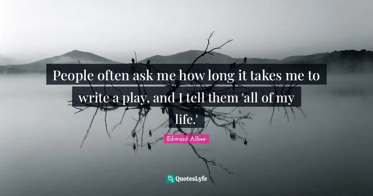 Writing Life Quotes: "People often ask me how long it takes me to write a play, and I tell them 'all of my life.'"