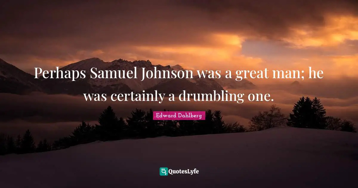 Perhaps Samuel Johnson was a great man; he was certainly a drumbling one.