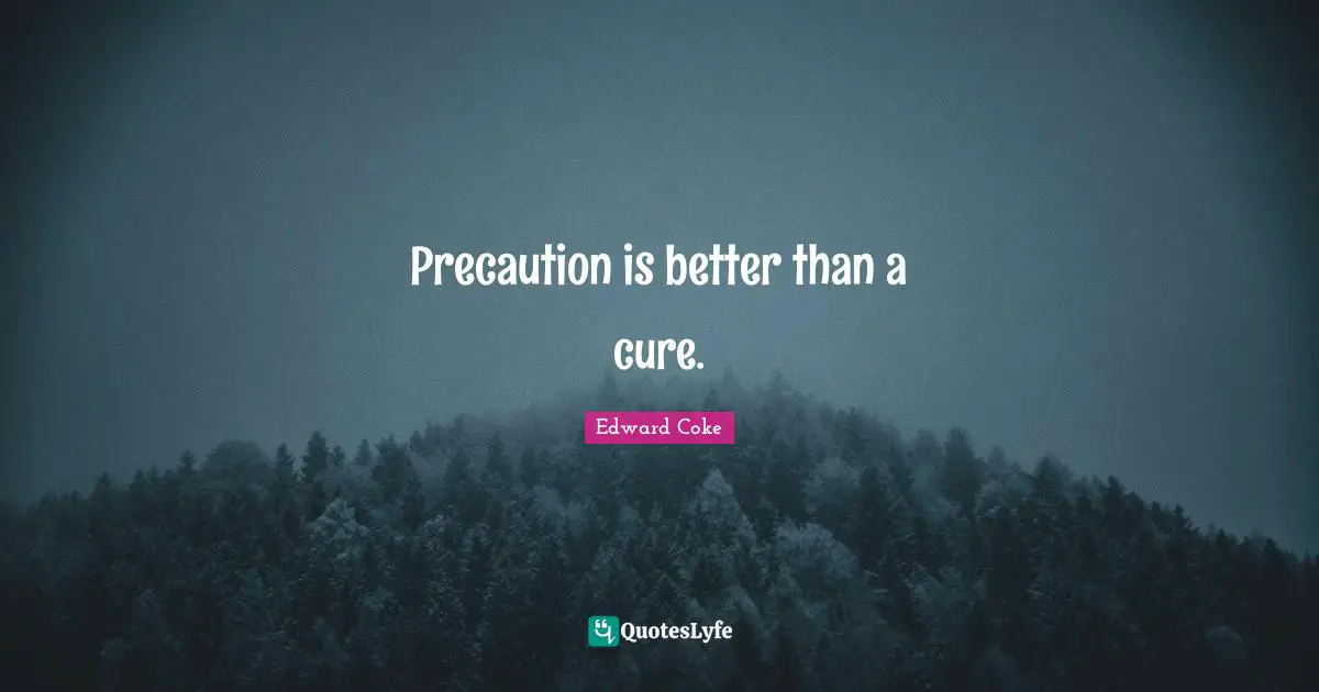 Precaution is better than a cure.