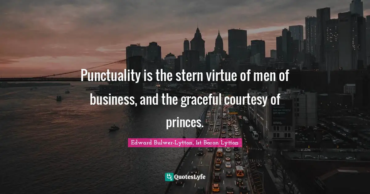 Punctuality is the stern virtue of men of business, and the graceful courtesy of princes.