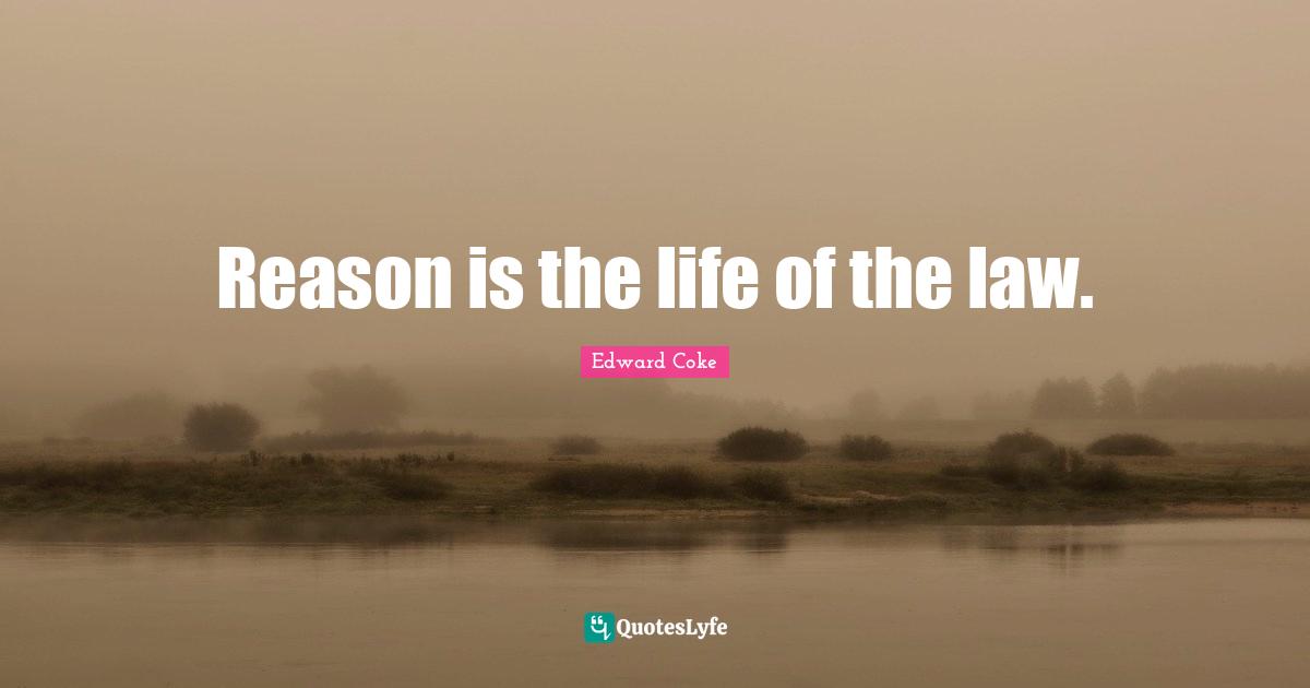 Reason is the life of the law.