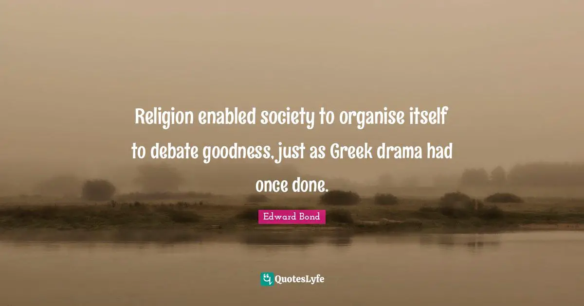 J.L. Bond Quotes: "Religion enabled society to organise itself to debate goodness, just as Greek drama had once done."