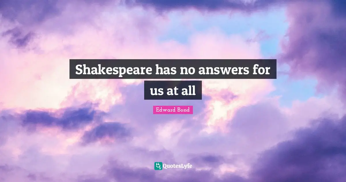 Shakespeare has no answers for us at all
