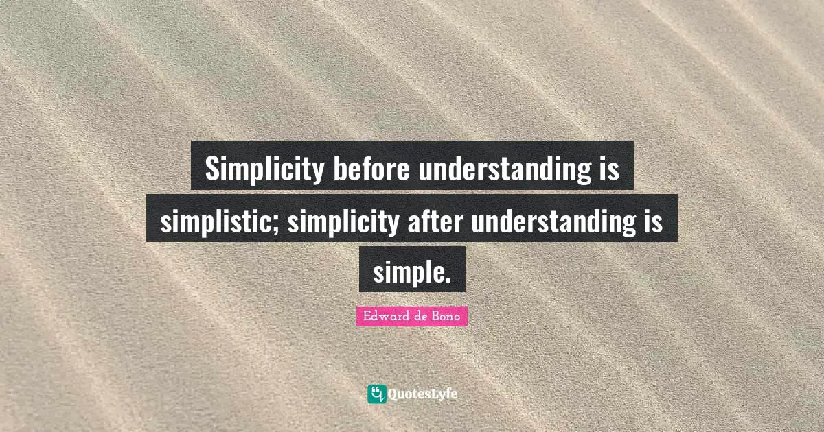 Simplicity before understanding is simplistic; simplicity after understanding is simple.