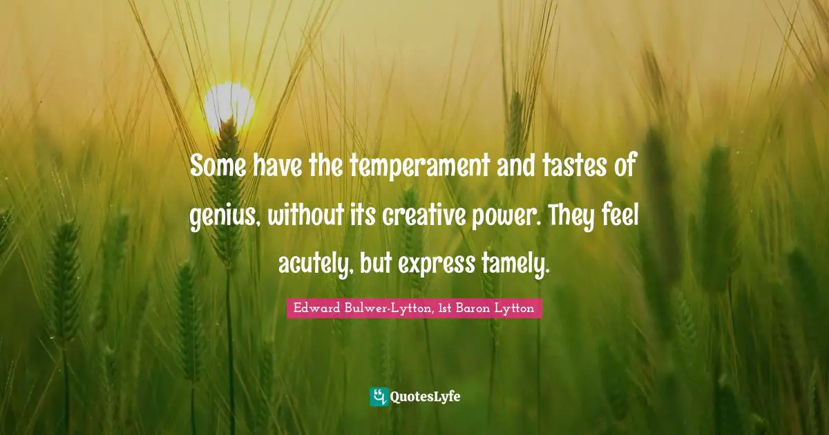 Some have the temperament and tastes of genius, without its creative power. They feel acutely, but express tamely.