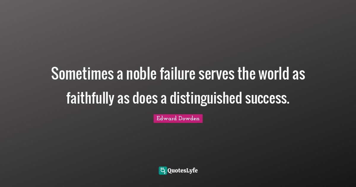 Sometimes a noble failure serves the world as faithfully as does a distinguished success.