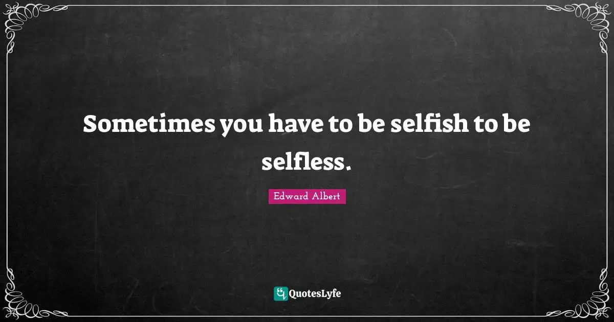 Sometimes you have to be selfish to be selfless.