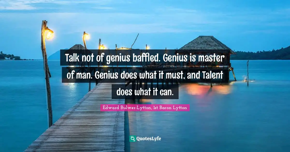 Baffled Quotes: "Talk not of genius baffled. Genius is master of man. Genius does what it must, and Talent does what it can."