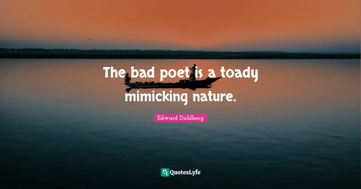 The bad poet is a toady mimicking nature.