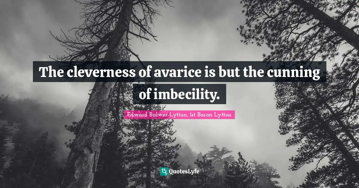 Avarice Quotes: "The cleverness of avarice is but the cunning of imbecility."