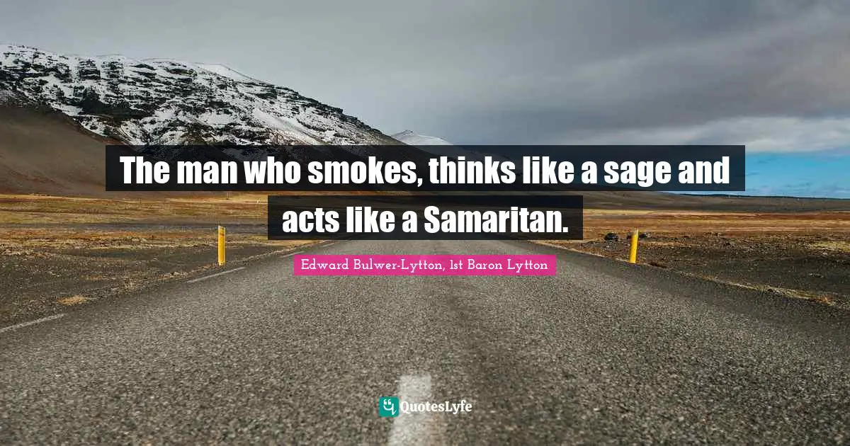 The man who smokes, thinks like a sage and acts like a Samaritan.
