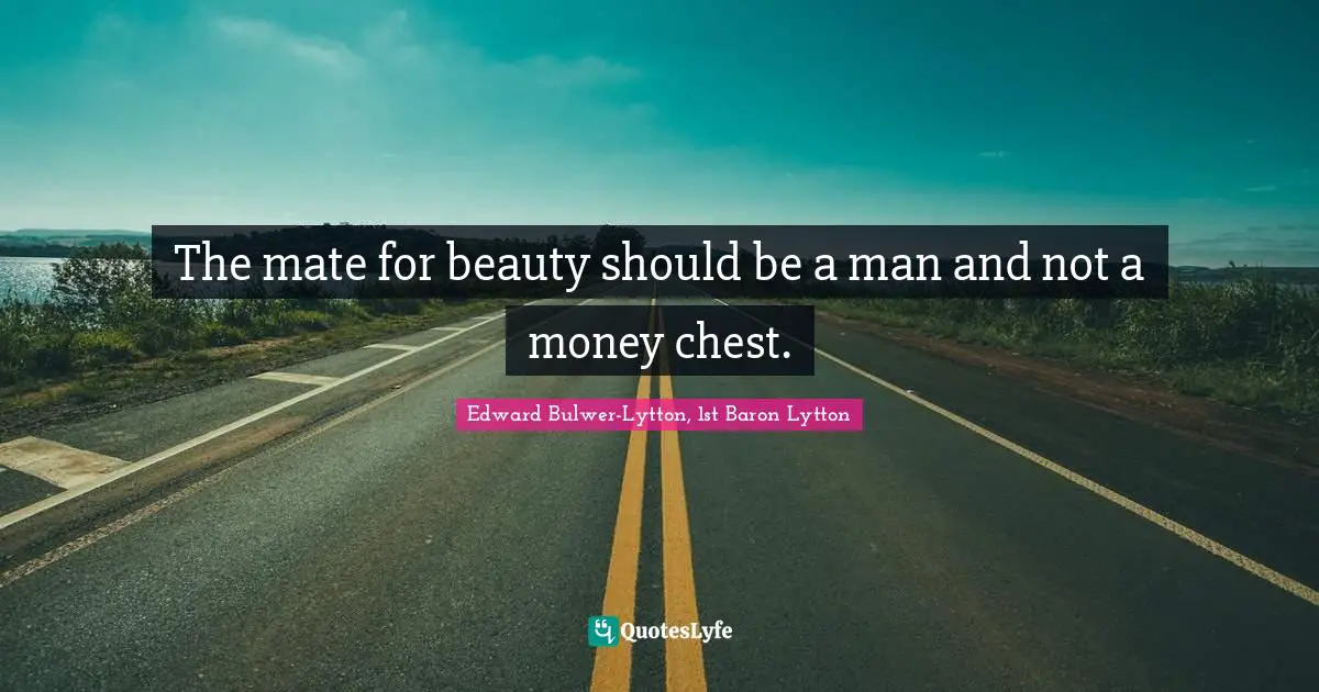 The mate for beauty should be a man and not a money chest.