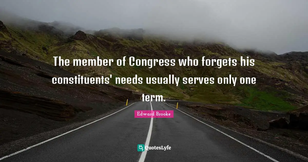 The member of Congress who forgets his constituents' needs usually serves only one term.