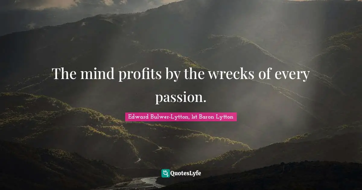 The mind profits by the wrecks of every passion.