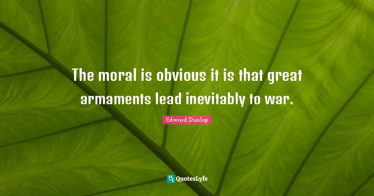 The moral is obvious it is that great armaments lead inevitably to war.