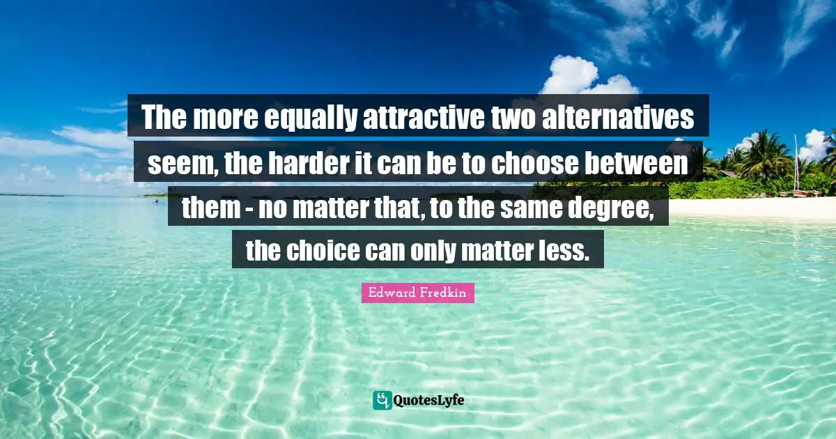 The more equally attractive two alternatives seem, the harder it can be to choose between them - no matter that, to the same degree, the choice can only matter less.
