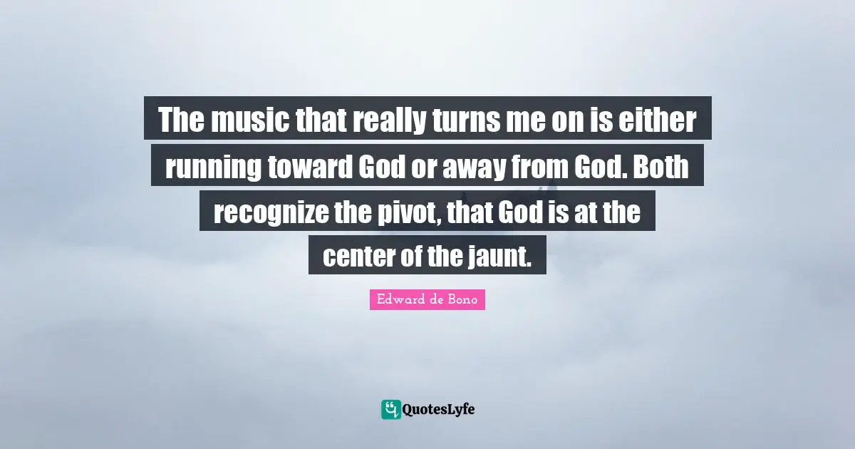 The music that really turns me on is either running toward God or away from God. Both recognize the pivot, that God is at the center of the jaunt.