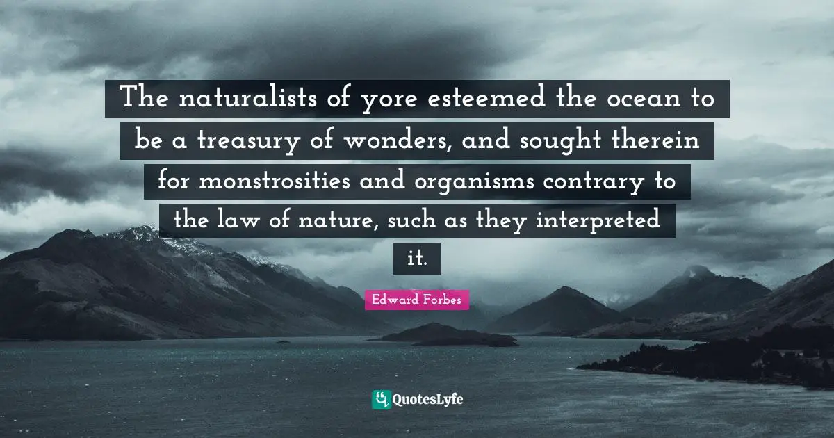 The naturalists of yore esteemed the ocean to be a treasury of wonders, and sought therein for monstrosities and organisms contrary to the law of nature, such as they interpreted it.